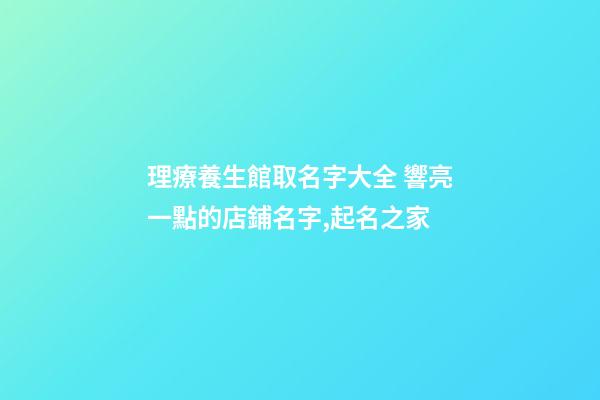 理療養生館取名字大全 響亮一點的店鋪名字,起名之家-第1張-店鋪起名-玄機派